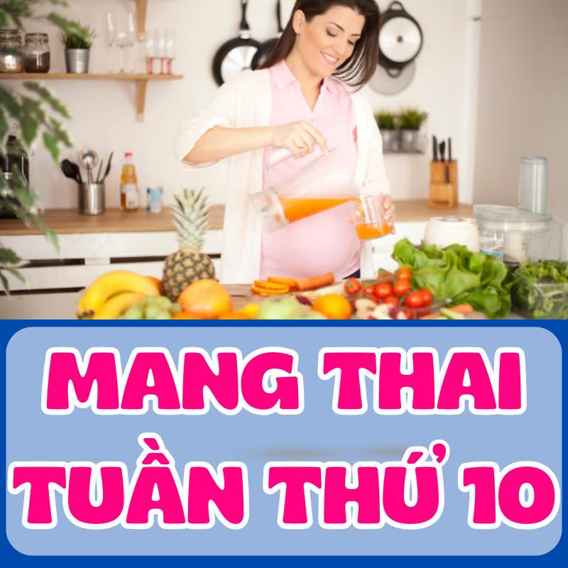 Dinh dưỡng khi mang thai tuần thứ 10